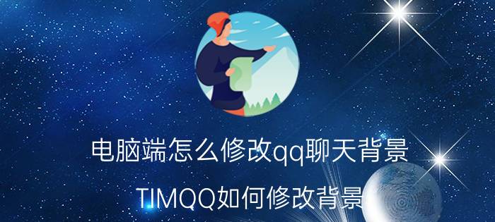 电脑端怎么修改qq聊天背景 TIMQQ如何修改背景？